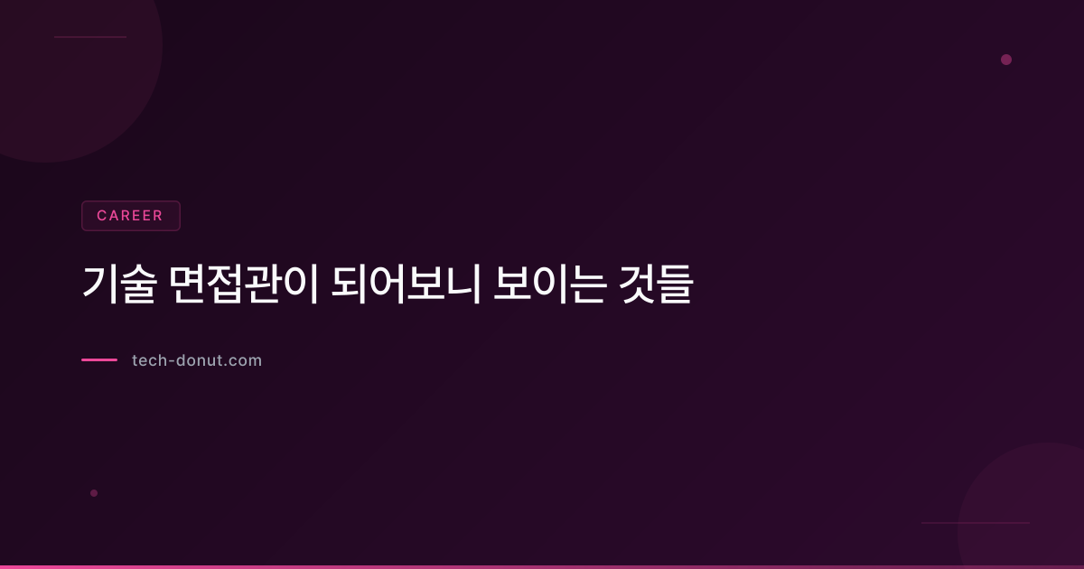 기술 면접관이 되어보니 보이는 것들