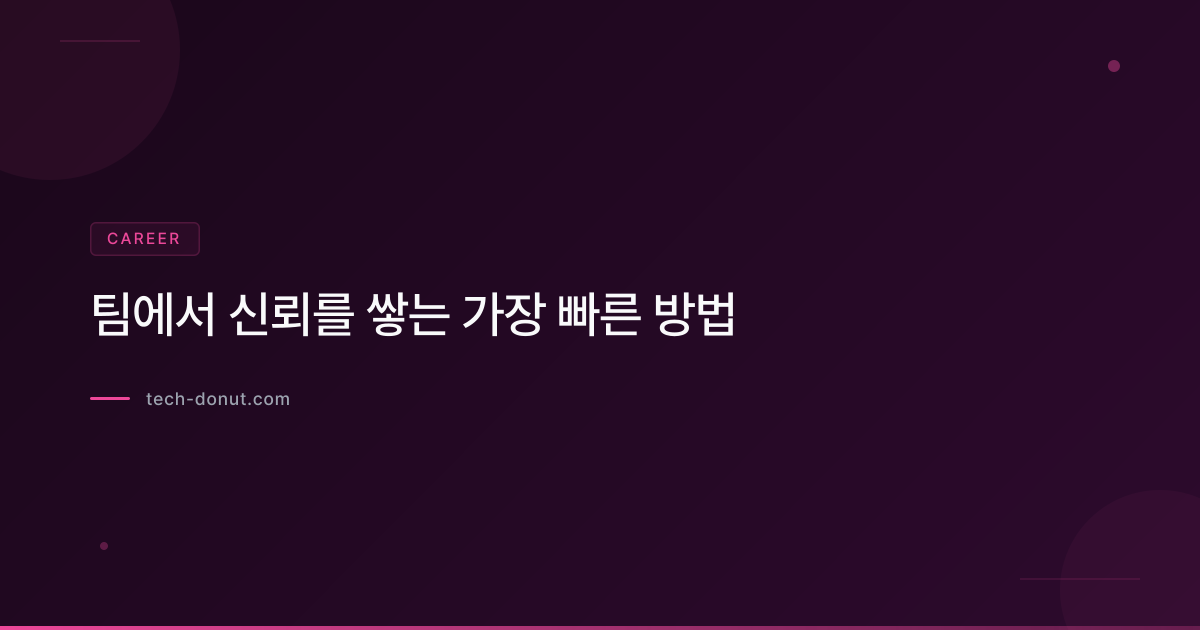 팀에서 신뢰를 쌓는 가장 빠른 방법
