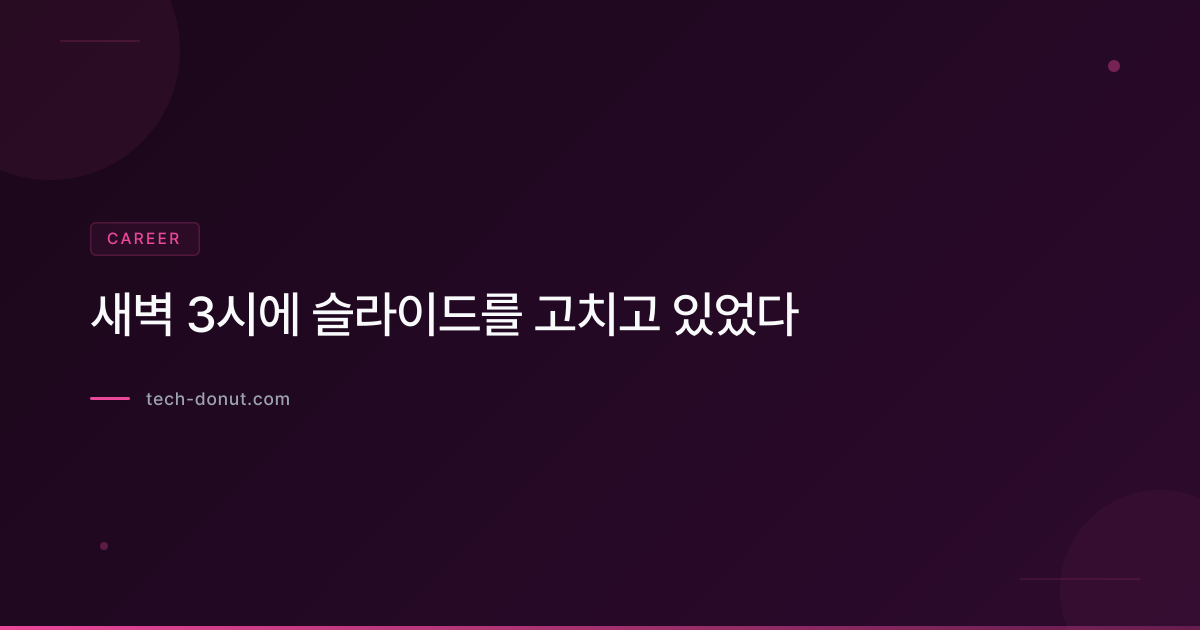 새벽 3시에 슬라이드를 고치고 있었다
