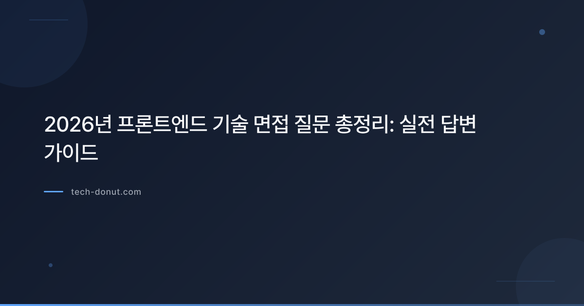2026년 프론트엔드 기술 면접 질문 총정리: 실전 답변 가이드