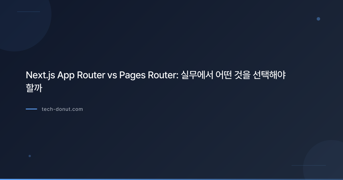 Next.js App Router vs Pages Router: 실무에서 어떤 것을 선택해야 할까