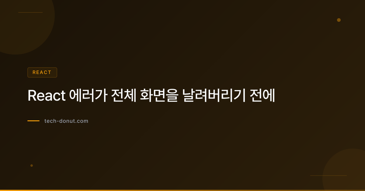 React 에러가 전체 화면을 날려버리기 전에