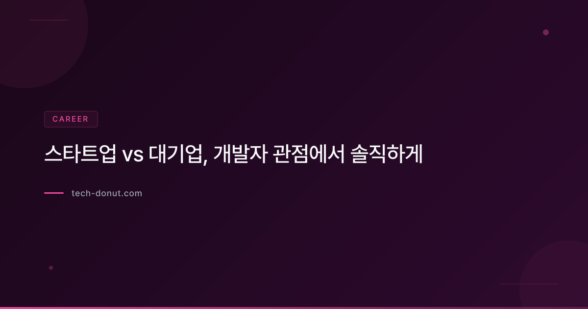 스타트업 vs 대기업, 개발자 관점에서 솔직하게