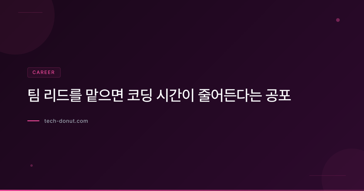 팀 리드를 맡으면 코딩 시간이 줄어든다는 공포