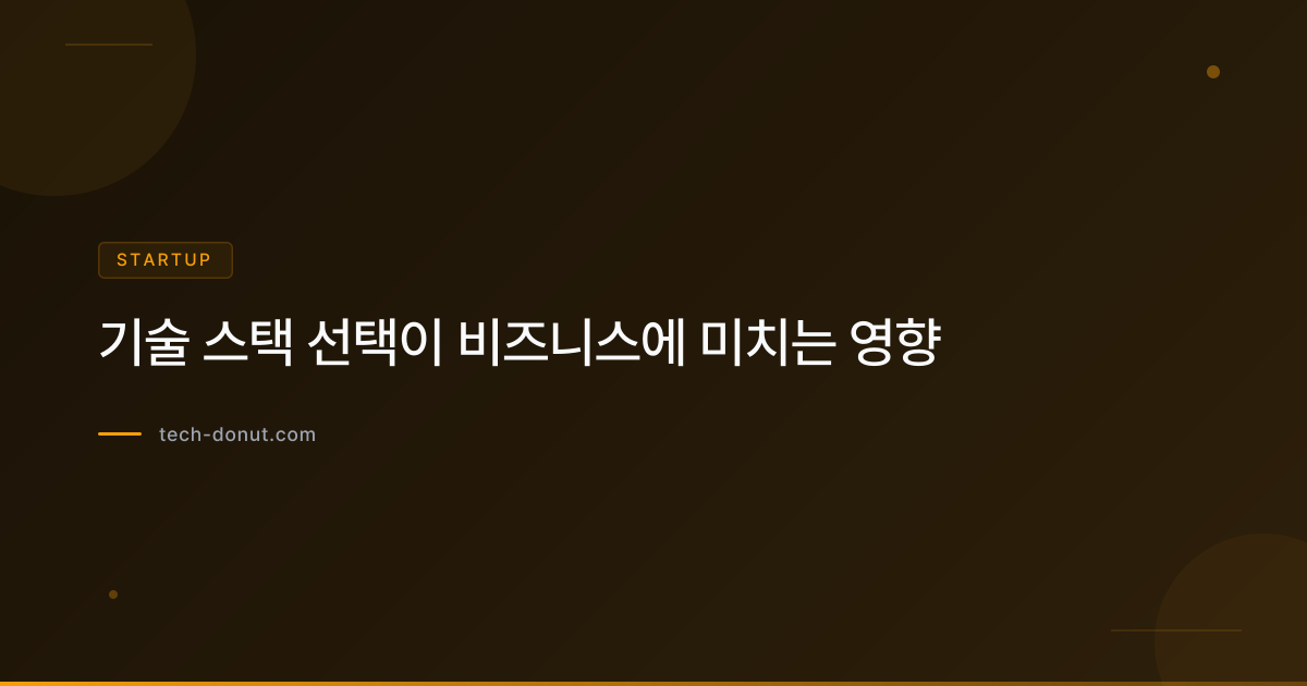 기술 스택 선택이 비즈니스에 미치는 영향