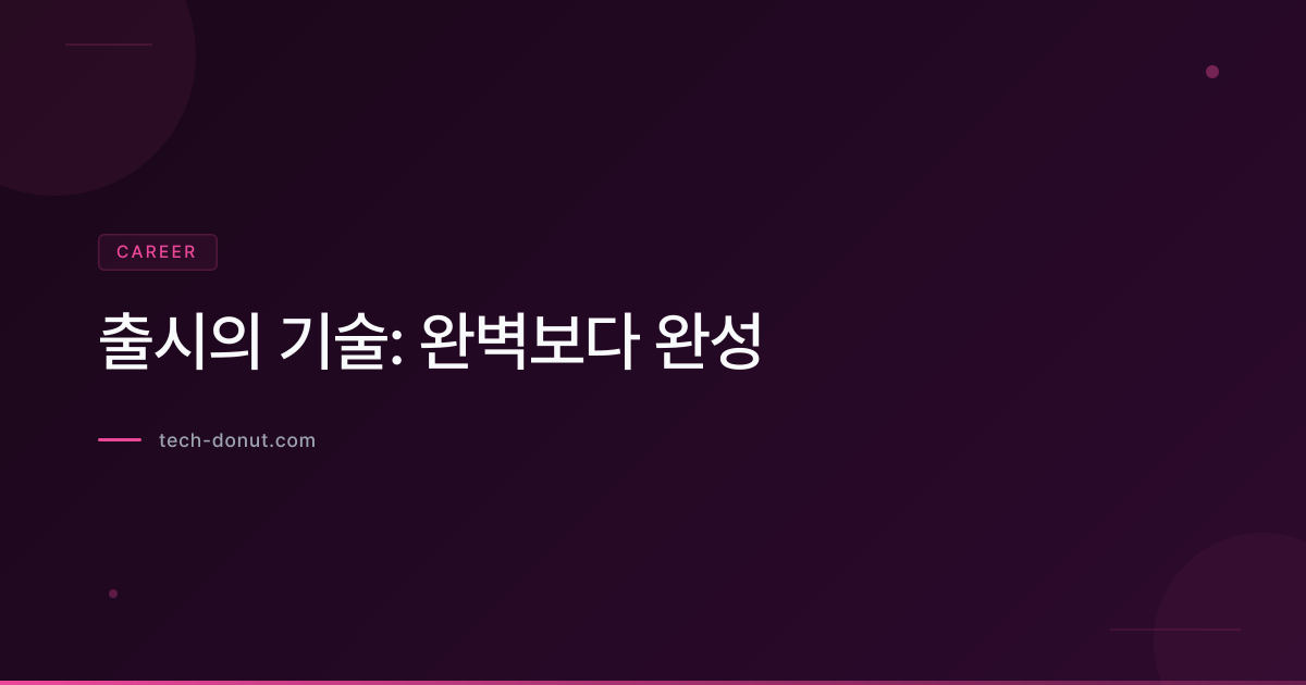 출시의 기술: 완벽보다 완성