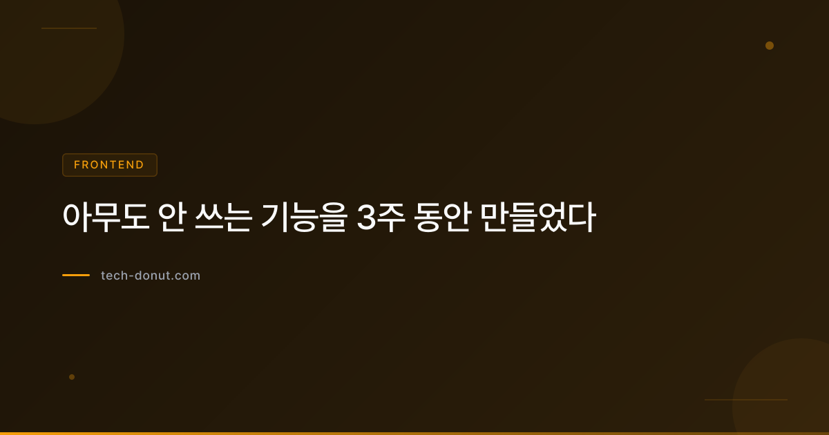 아무도 안 쓰는 기능을 3주 동안 만들었다