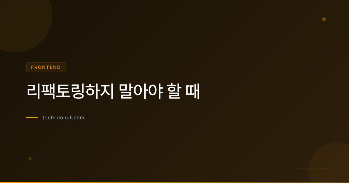 리팩토링하지 말아야 할 때