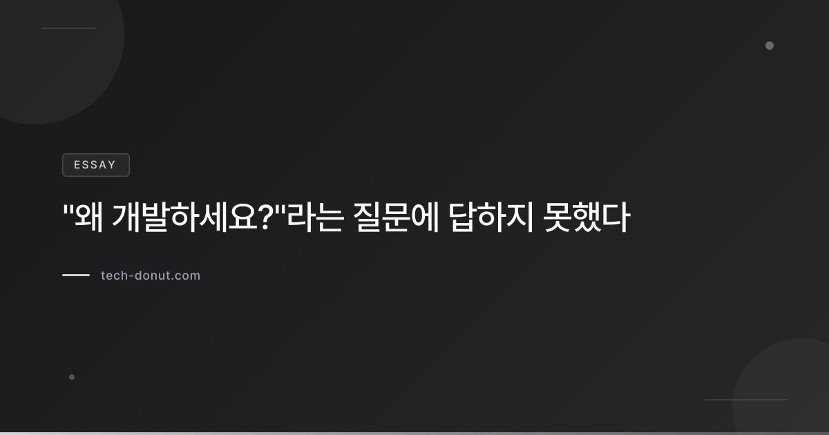 "왜 개발하세요?"라는 질문에 답하지 못했다